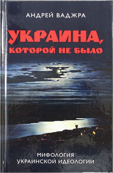 Книги Украина, которой не было. Мифология украинской идеологии Ваджра Андрей