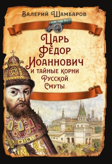 Книги Царь Федор Иоаннович и тайные корни Русской Смуты Шамбаров Валерий