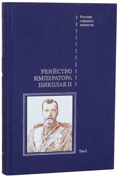 Книги Убийство императора Николая II, его семьи и лиц их окружения. Том 1