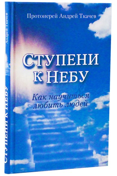 Книги Ступени к небу. Как научиться любить людей Ткачев Андрей, протоиерей