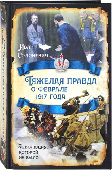 Книги Тяжелая правда о феврале 1917 года Солоневич Иван Лукьянович
