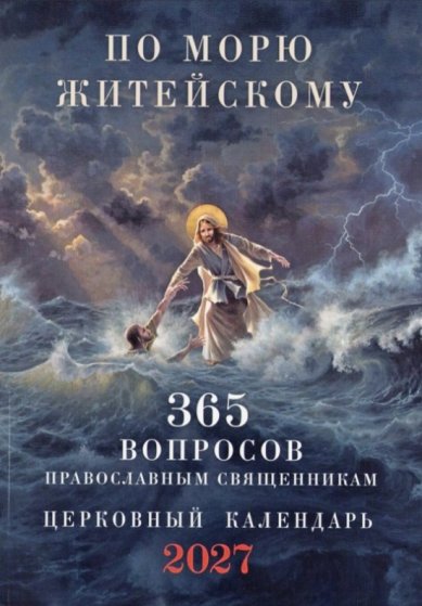 Книги По морю житейскому: 365 вопросов православным священникам. Церковный календарь на 2027 год