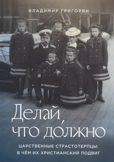 Книги Делай, что должно. Царственные страстотерпцы: в чем их христианский подвиг Григорян Владимир