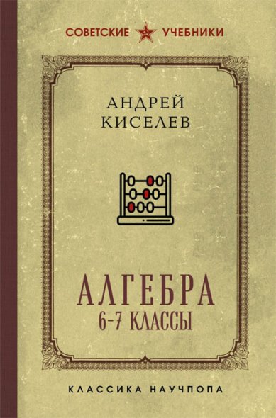 Книги Алгебра. Учебник для 6-7 классов. Лучшие советские учебники. Андрей Киселёв